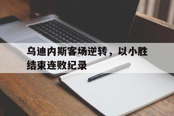 关于乌迪内斯客场逆转，以小胜结束连败纪录的信息