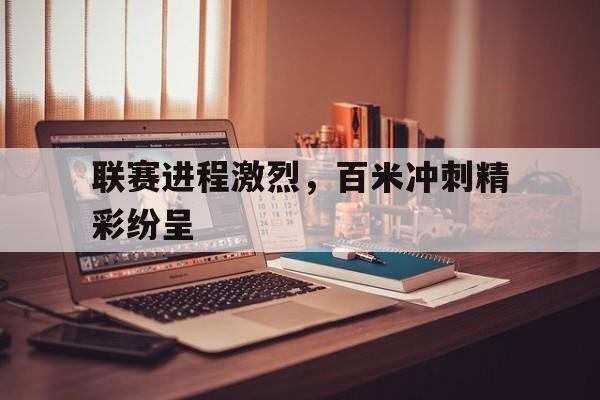 随机包含联赛进程激烈，百米冲刺精彩纷呈的词条