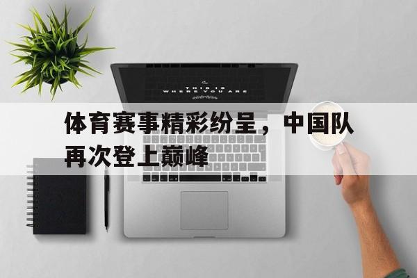 随机关于体育赛事精彩纷呈，中国队再次登上巅峰的信息
