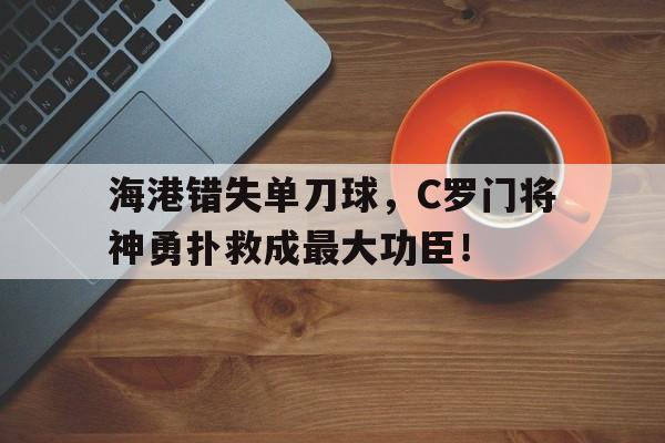 随机海港错失单刀球，C罗门将神勇扑救成最大功臣！暗芝居第二季第十三集解析