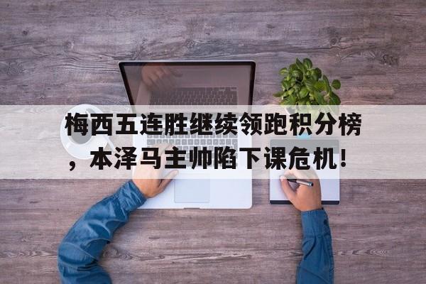 梅西五连胜继续领跑积分榜，本泽马主帅陷下课危机！